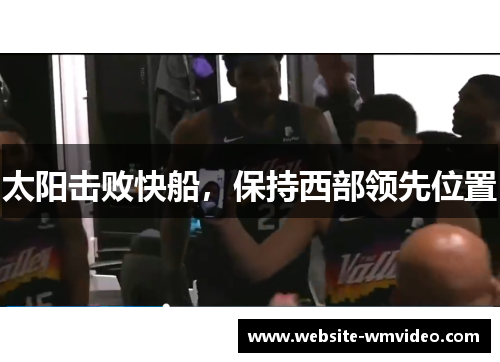 太阳击败快船，保持西部领先位置