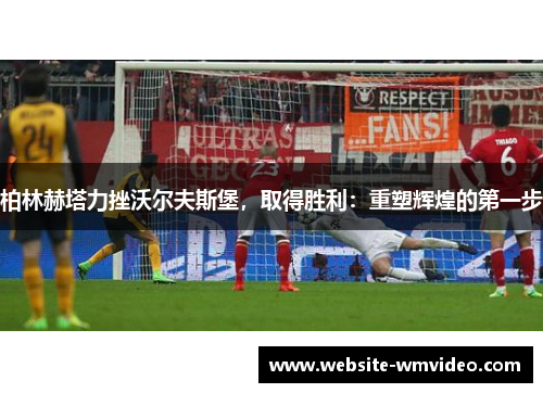 柏林赫塔力挫沃尔夫斯堡，取得胜利：重塑辉煌的第一步