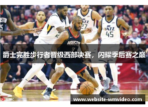 爵士完胜步行者晋级西部决赛，闪耀季后赛之巅