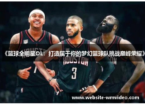 《篮球全明星OL：打造属于你的梦幻篮球队挑战巅峰荣耀》