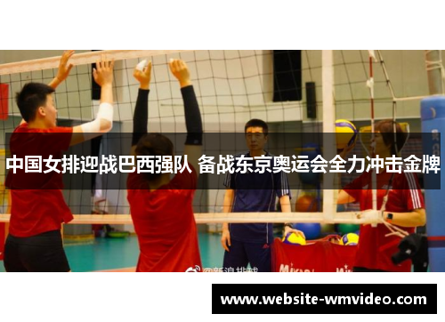 中国女排迎战巴西强队 备战东京奥运会全力冲击金牌