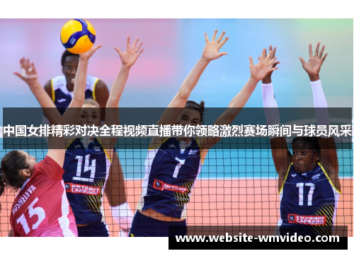 中国女排精彩对决全程视频直播带你领略激烈赛场瞬间与球员风采