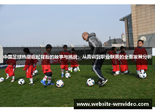 中国足球热潮崛起背后的故事与挑战：从青训到职业联赛的全面发展分析