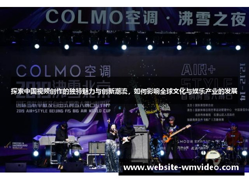 探索中国视频创作的独特魅力与创新潮流，如何影响全球文化与娱乐产业的发展