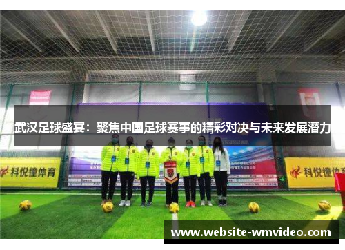 武汉足球盛宴：聚焦中国足球赛事的精彩对决与未来发展潜力